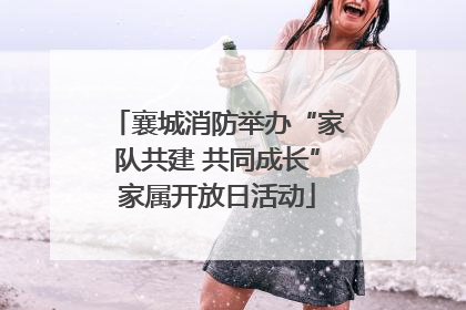 襄城消防举办“家队共建 共同成长”家属开放日活动