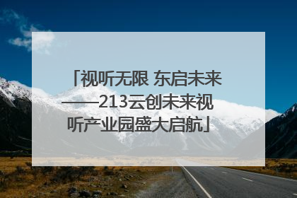 视听无限 东启未来——213云创未来视听产业园盛大启航