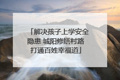 解决孩子上学安全隐患 城阳修缮村路打通百姓幸福道
