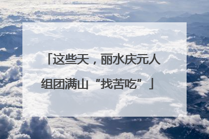 这些天，丽水庆元人组团满山“找苦吃”