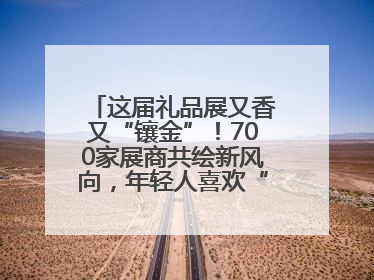 这届礼品展又香又“镶金”！700家展商共绘新风向，年轻人喜欢“有故事的礼物”
