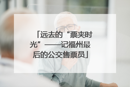 远去的“票夹时光”——记福州最后的公交售票员