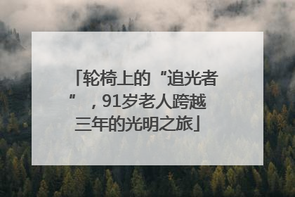 轮椅上的“追光者”，91岁老人跨越三年的光明之旅