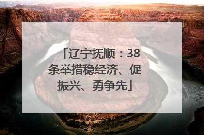 辽宁抚顺：38条举措稳经济、促振兴、勇争先