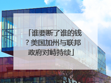 谁要断了谁的钱？美国加州与联邦政府对峙持续