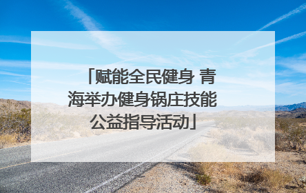 赋能全民健身 青海举办健身锅庄技能公益指导活动