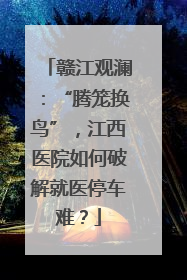 赣江观澜：“腾笼换鸟”，江西医院如何破解就医停车难？