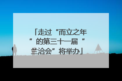走过“而立之年”的第三十一届“兰洽会”将举办