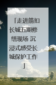 走进箭扣长城五期修缮现场 沉浸式感受长城保护工作