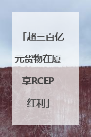 超三百亿元货物在厦享RCEP红利