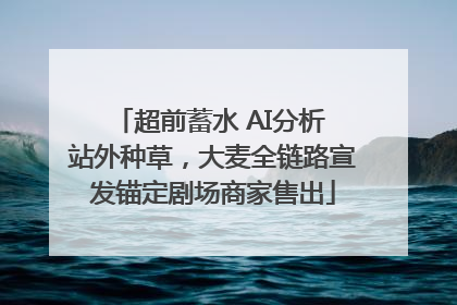 超前蓄水 AI分析 站外种草，大麦全链路宣发锚定剧场商家售出