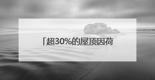 超30%的屋顶因荷载限制无法安装光伏电站，解决方案来了