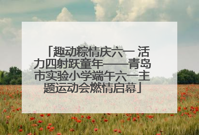 趣动粽情庆六一 活力四射跃童年——青岛市实验小学端午六一主题运动会燃情启幕