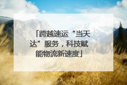 跨越速运“当天达”服务，科技赋能物流新速度