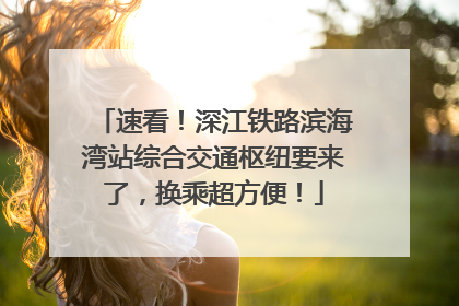速看！深江铁路滨海湾站综合交通枢纽要来了，换乘超方便！