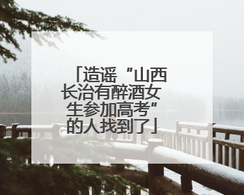 造谣“山西长治有醉酒女生参加高考”的人找到了