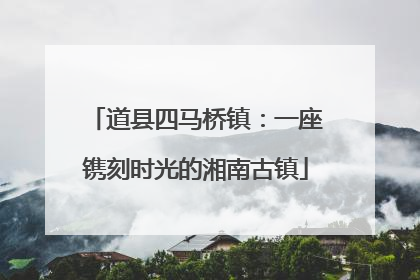 道县四马桥镇：一座镌刻时光的湘南古镇