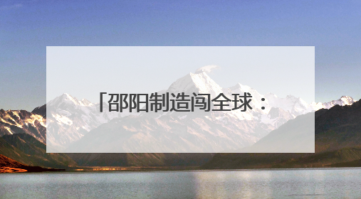 邵阳制造闯全球：三大产业借力跨境电商“乘风出海”