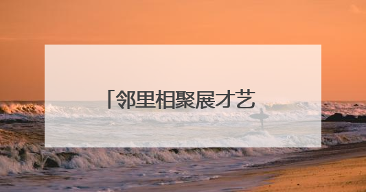 邻里相聚展才艺 文化共融绘温情