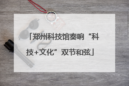 郑州科技馆奏响“科技+文化”双节和弦