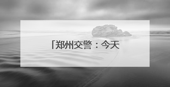郑州交警：今天下午，多个路段临时交通管制！