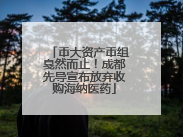 重大资产重组戛然而止！成都先导宣布放弃收购海纳医药