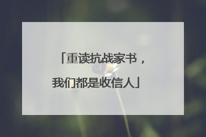 重读抗战家书，我们都是收信人