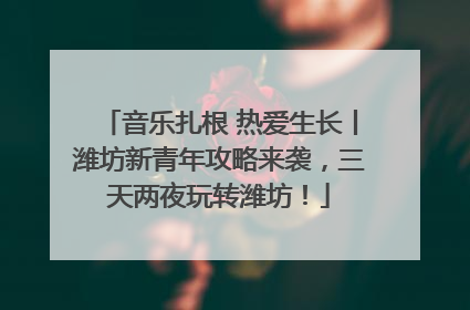 音乐扎根 热爱生长丨潍坊新青年攻略来袭，三天两夜玩转潍坊！