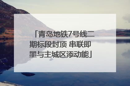 青岛地铁7号线二期标段封顶 串联即墨与主城区添动能