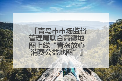 青岛市市场监督管理局联合高德地图上线“青岛放心消费公益地图”