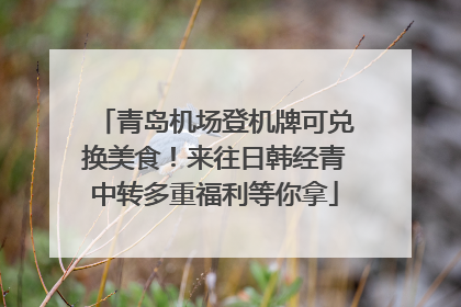 青岛机场登机牌可兑换美食！来往日韩经青中转多重福利等你拿
