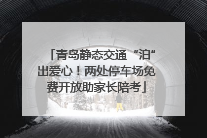 青岛静态交通“泊”出爱心！两处停车场免费开放助家长陪考