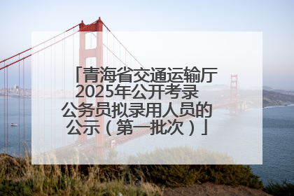 青海省交通运输厅2025年公开考录公务员拟录用人员的公示（第一批次）