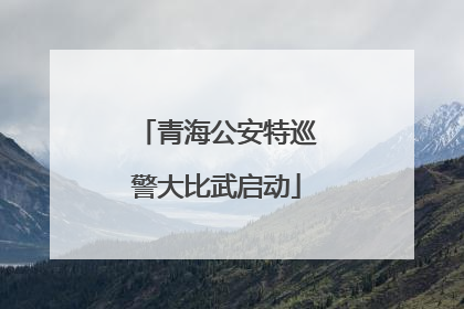 青海公安特巡警大比武启动