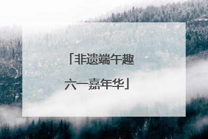 非遗端午趣 六一嘉年华