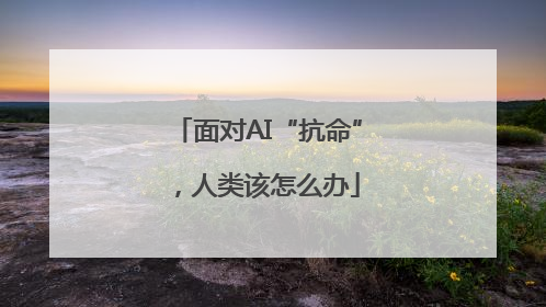 面对AI“抗命”，人类该怎么办