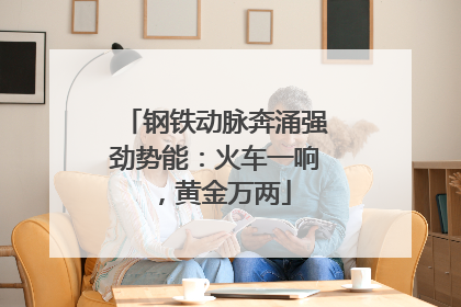 钢铁动脉奔涌强劲势能：火车一响，黄金万两
