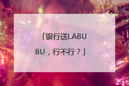 银行送LABUBU，行不行？