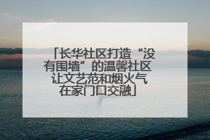 长华社区打造“没有围墙”的温馨社区 让文艺范和烟火气在家门口交融
