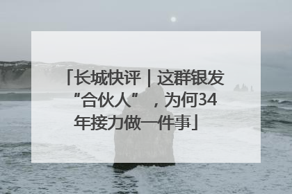 长城快评｜这群银发“合伙人”，为何34年接力做一件事