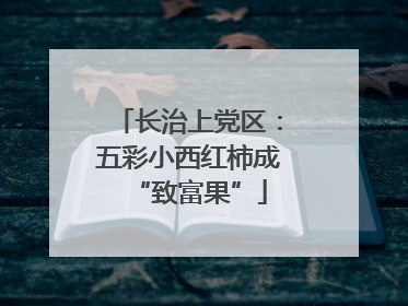 长治上党区：五彩小西红柿成“致富果”
