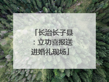 长治长子县：立功喜报送进婚礼现场