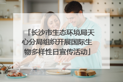 长沙市生态环境局天心分局组织开展国际生物多样性日宣传活动