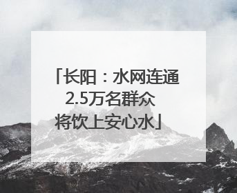 长阳：水网连通 2.5万名群众将饮上安心水