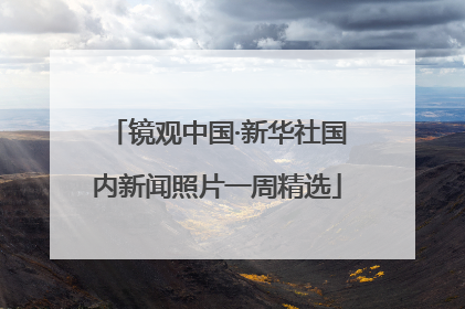 镜观中国·新华社国内新闻照片一周精选