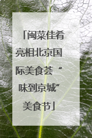 闽菜佳肴亮相北京国际美食荟“味到京城”美食节