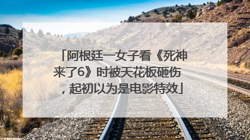 阿根廷一女子看《死神来了6》时被天花板砸伤，起初以为是电影特效