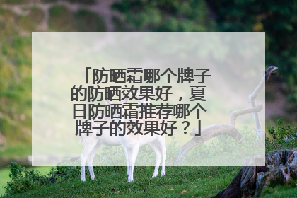 防晒霜哪个牌子的防晒效果好，夏日防晒霜推荐哪个牌子的效果好？