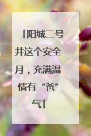 阳城二号井这个安全月，充满温情有“爸”气