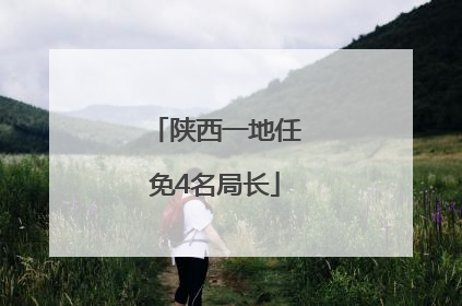 陕西一地任免4名局长